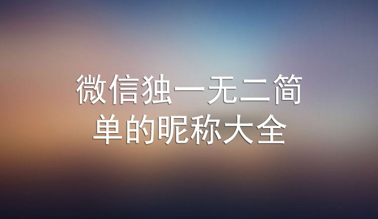 微信独一无二简 单的昵称大全.jpg