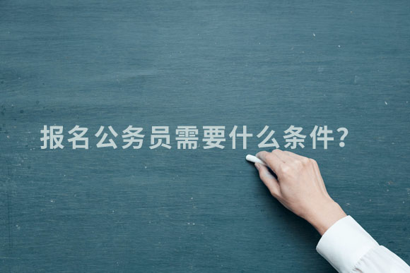 报名公务员需要什么条件.jpg