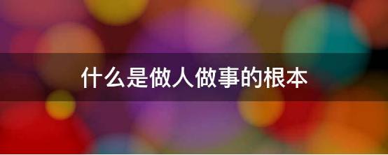 什么是做人做事的根本.jpg