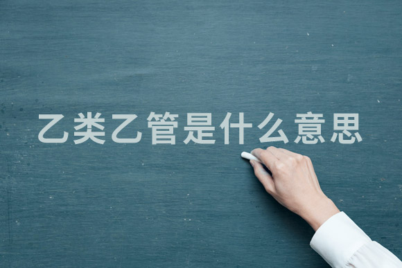 乙类乙管是什么意思?
