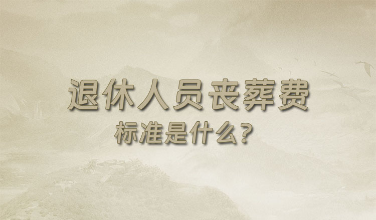 退休人员丧葬费标准是什么?丧葬费的领取流程?