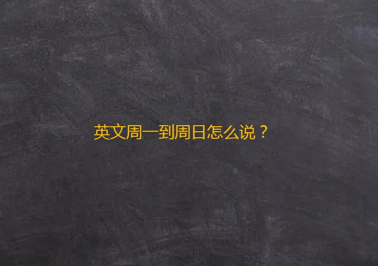 英文周一到周日怎么说？周一到周日英文缩写