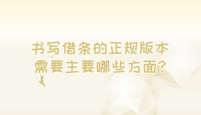 书写借条的正规版本需要主要哪些方面？